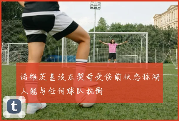诺维茨基谈东契奇受伤前状态称湖人能与任何球队抗衡